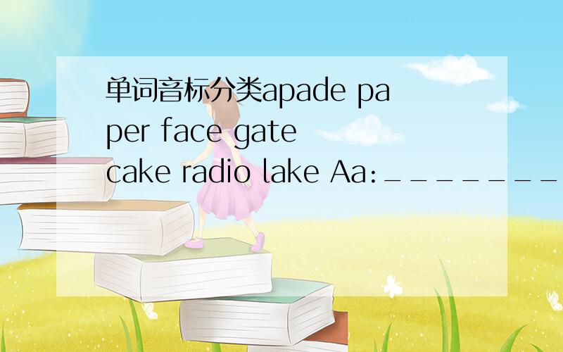 单词音标分类apade paper face gate cake radio lake Aa:_____________