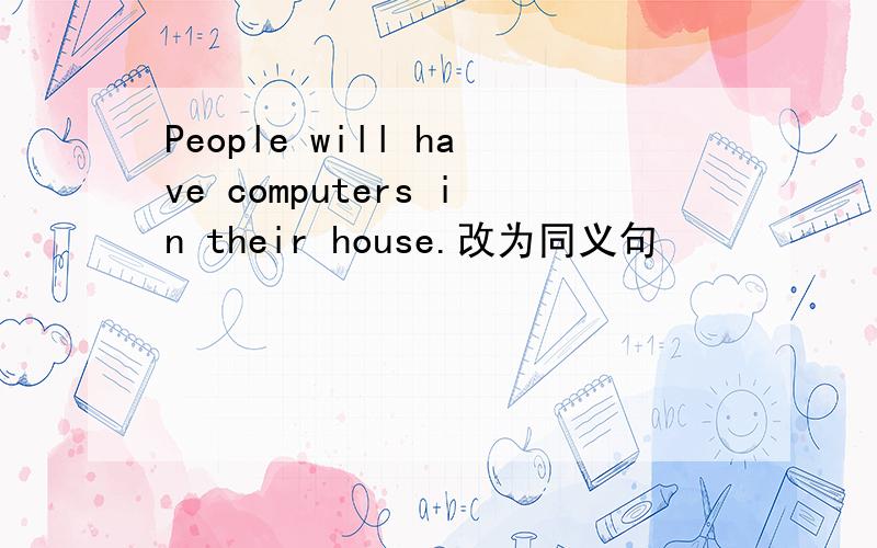 People will have computers in their house.改为同义句