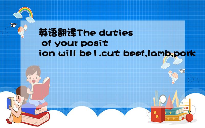 英语翻译The duties of your position will be1.cut beef,lamb,pork