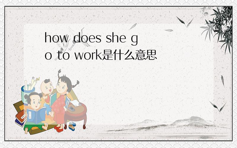 how does she go to work是什么意思