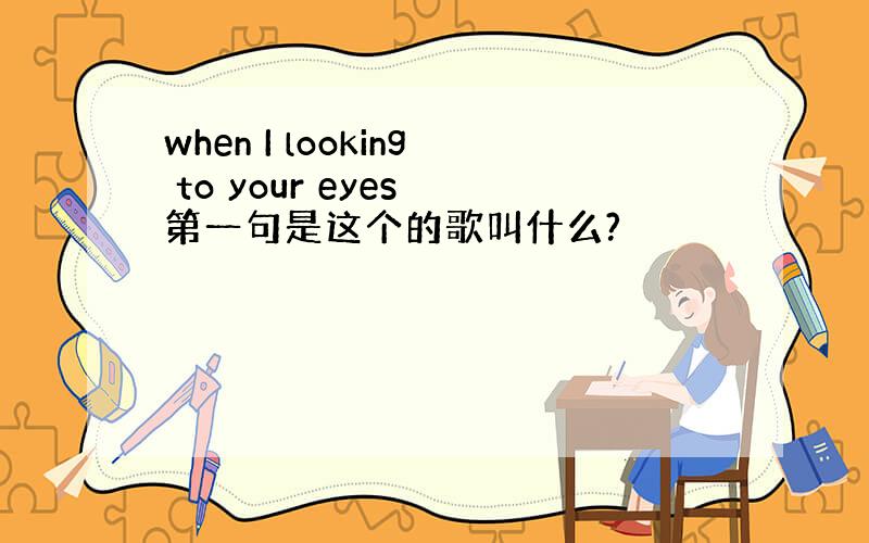 when I looking to your eyes 第一句是这个的歌叫什么?