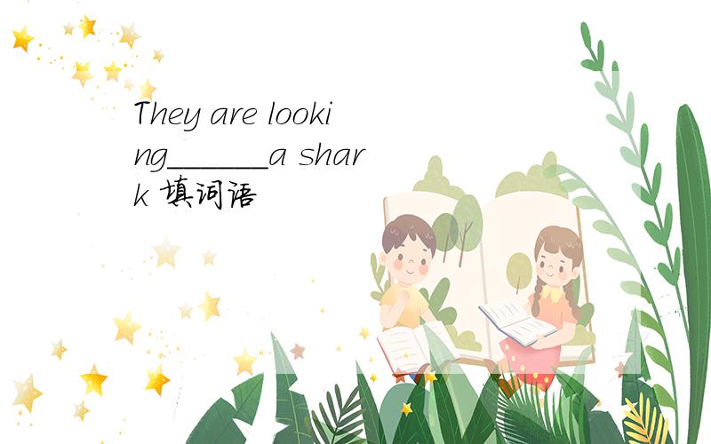 They are looking______a shark 填词语