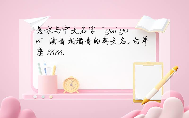 急求与中文名字“gui yun”读音相谐音的英文名,白羊座 mm.