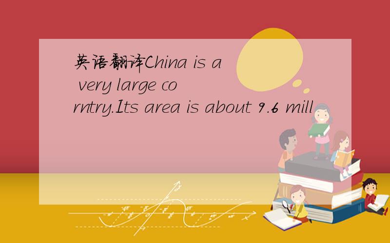 英语翻译China is a very large corntry.Its area is about 9.6 mill
