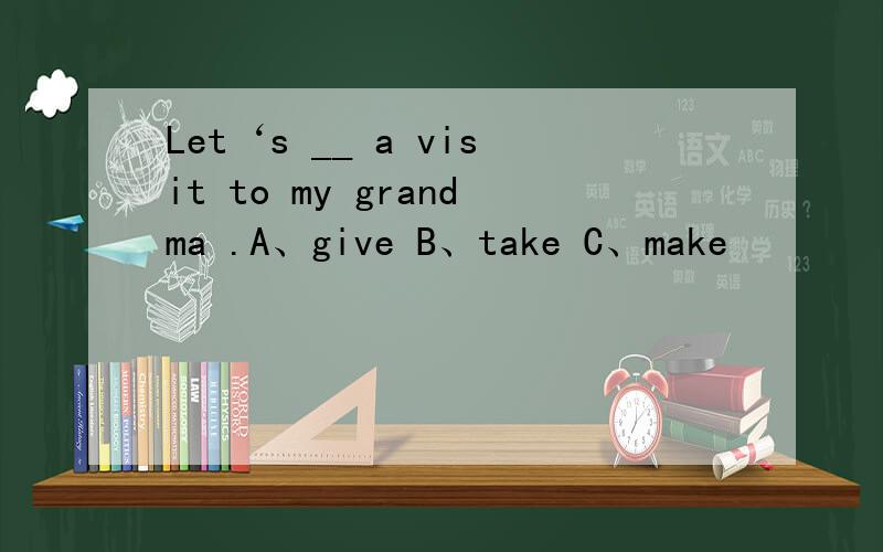 Let‘s __ a visit to my grandma .A、give B、take C、make