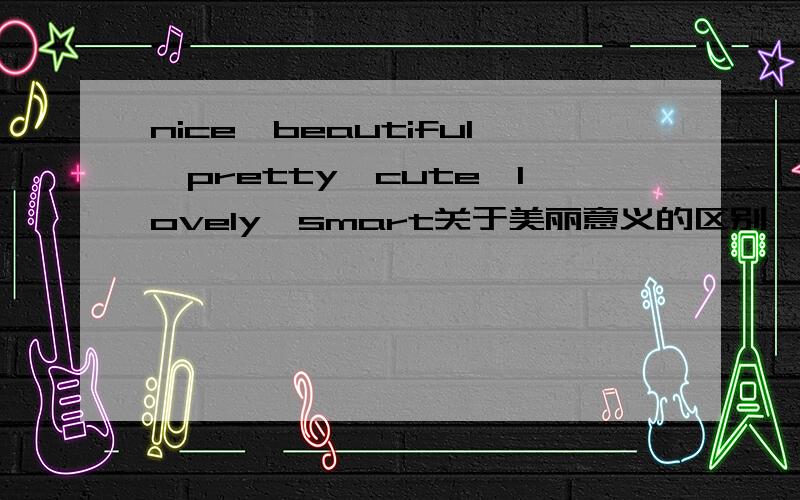 nice,beautiful,pretty,cute,lovely,smart关于美丽意义的区别