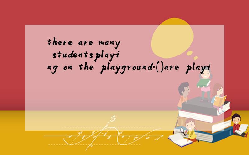 there are many studentsplaying on the playground.()are playi