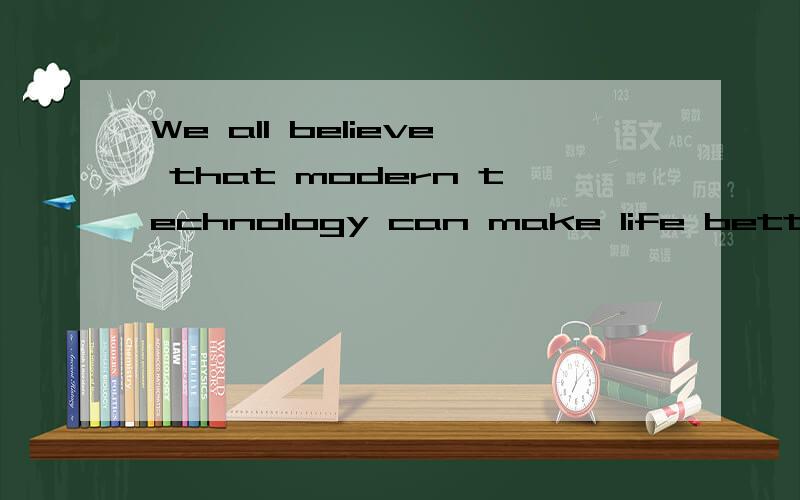We all believe that modern technology can make life better b