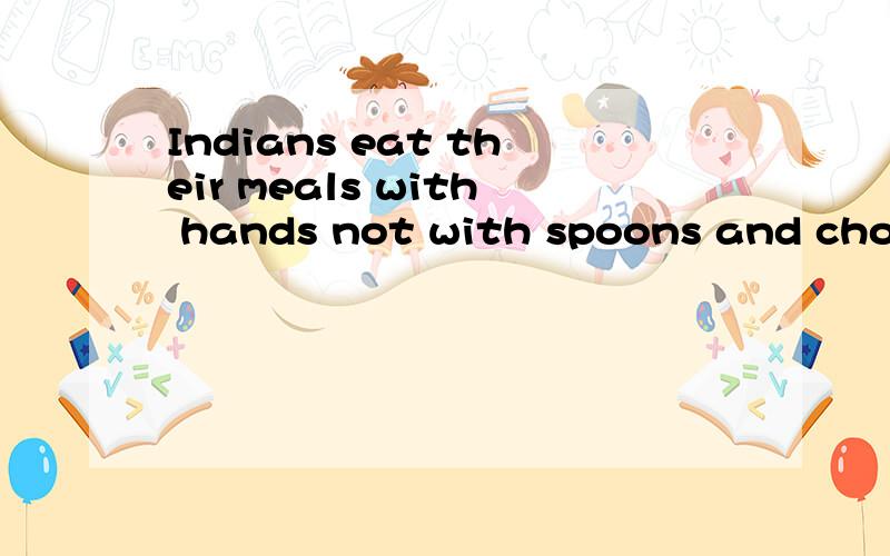 Indians eat their meals with hands not with spoons and chops