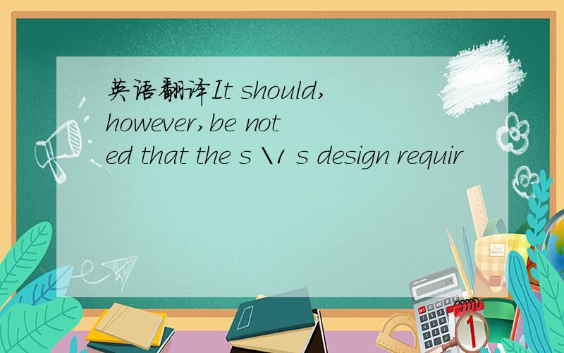 英语翻译It should,however,be noted that the s \1 s design requir
