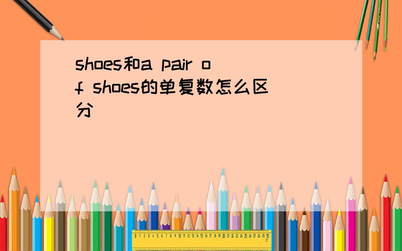 shoes和a pair of shoes的单复数怎么区分