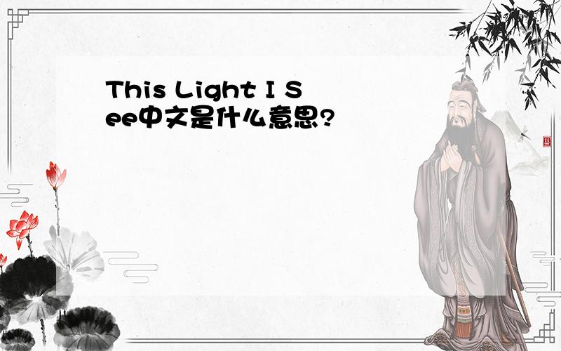 This Light I See中文是什么意思?