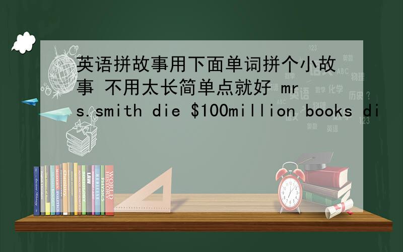 英语拼故事用下面单词拼个小故事 不用太长简单点就好 mrs.smith die $100million books di