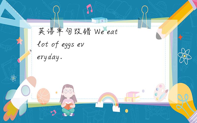英语单句改错 We eat lot of eggs everyday.