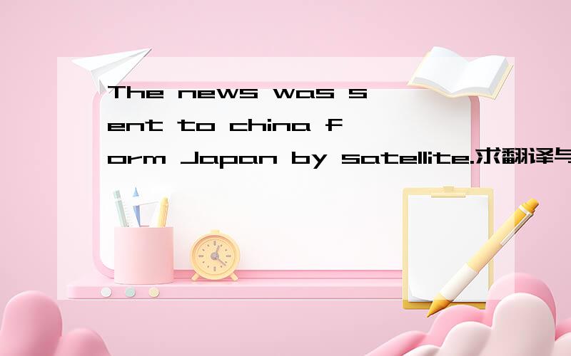 The news was sent to china form Japan by satellite.求翻译与原因