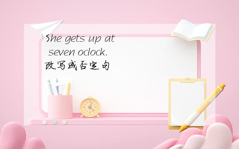 She gets up at seven oclock.改写成否定句