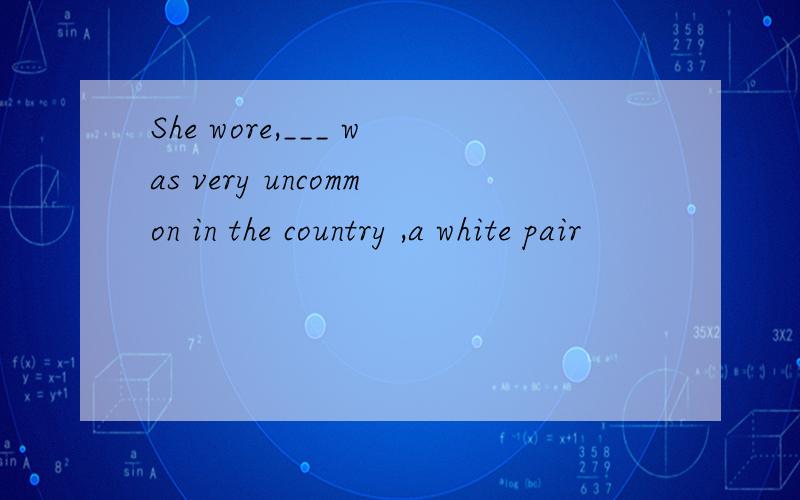 She wore,___ was very uncommon in the country ,a white pair