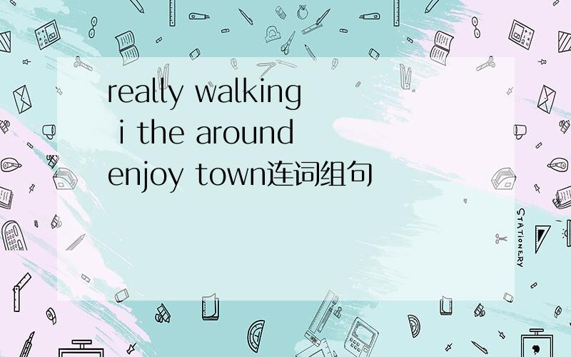 really walking i the around enjoy town连词组句
