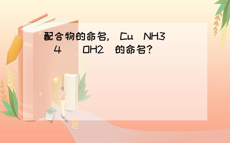 配合物的命名,[Cu(NH3)4](OH2)的命名?