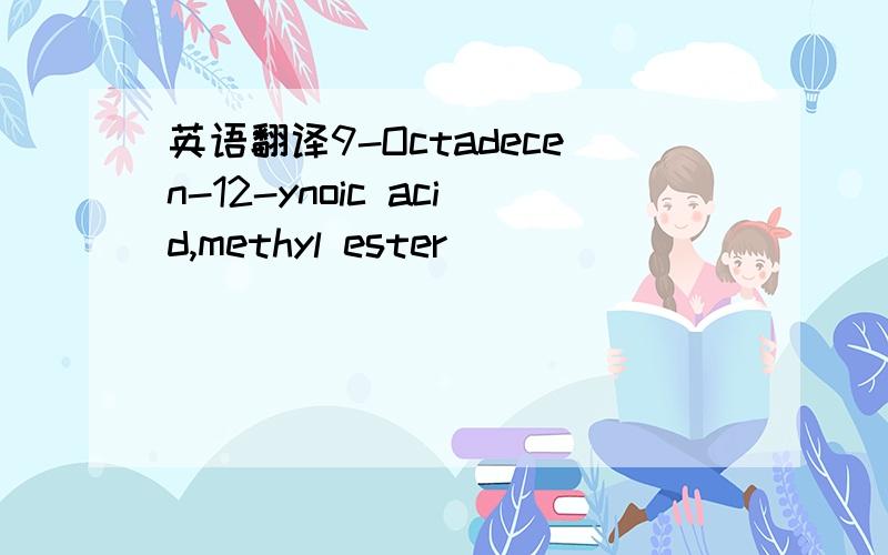 英语翻译9-Octadecen-12-ynoic acid,methyl ester