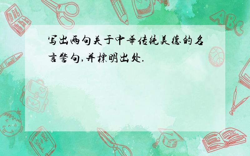 写出两句关于中华传统美德的名言警句,并标明出处.