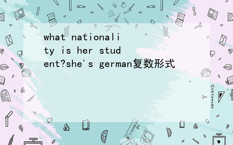 what nationality is her student?she's german复数形式