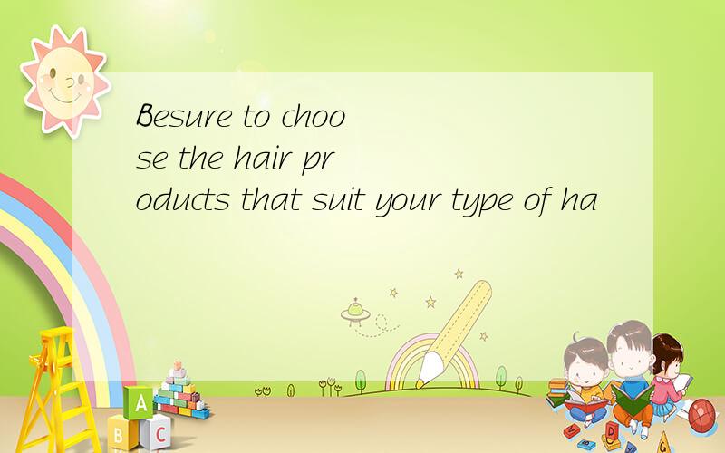 Besure to choose the hair products that suit your type of ha