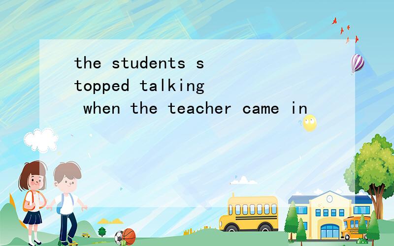 the students stopped talking when the teacher came in