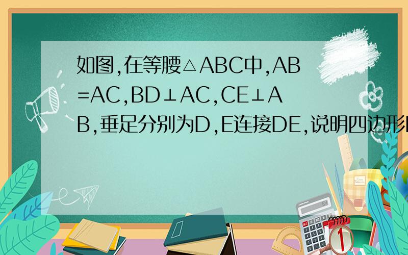 如图,在等腰△ABC中,AB=AC,BD⊥AC,CE⊥AB,垂足分别为D,E连接DE,说明四边形BCDE是等腰三角形