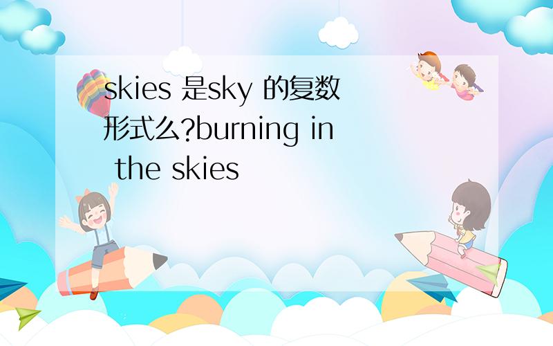 skies 是sky 的复数形式么?burning in the skies