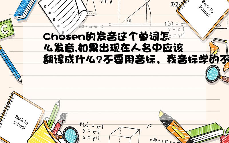 Chosen的发音这个单词怎么发音,如果出现在人名中应该翻译成什么?不要用音标，我音标学的不好。还有不是出没出现的问题，