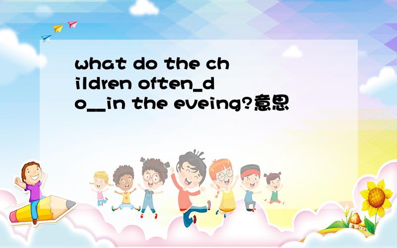 what do the children often_do__in the eveing?意思