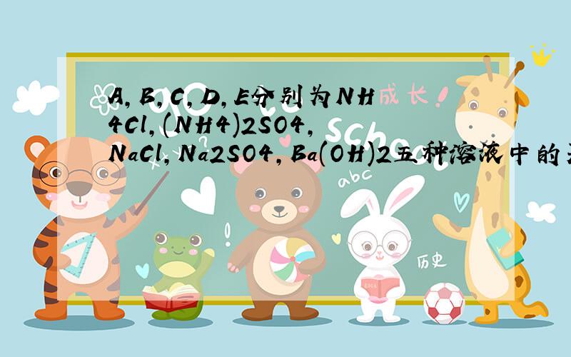 A,B,C,D,E分别为NH4Cl,(NH4)2SO4,NaCl,Na2SO4,Ba(OH)2五种溶液中的某一种,把它们