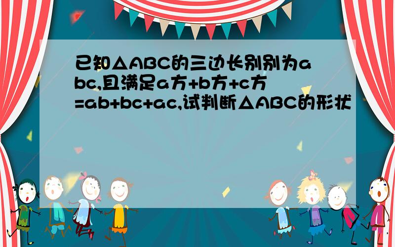 已知△ABC的三边长别别为abc,且满足a方+b方+c方=ab+bc+ac,试判断△ABC的形状
