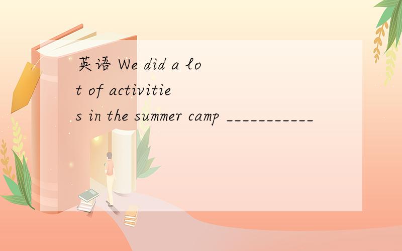 英语 We did a lot of activities in the summer camp ___________