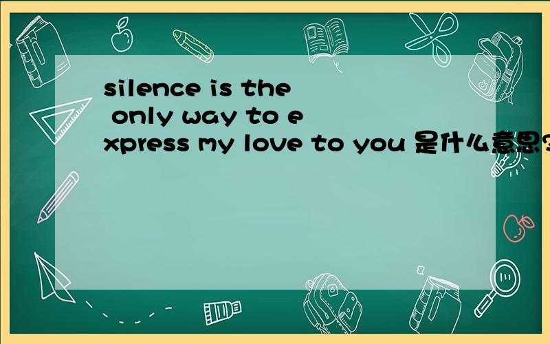 silence is the only way to express my love to you 是什么意思?