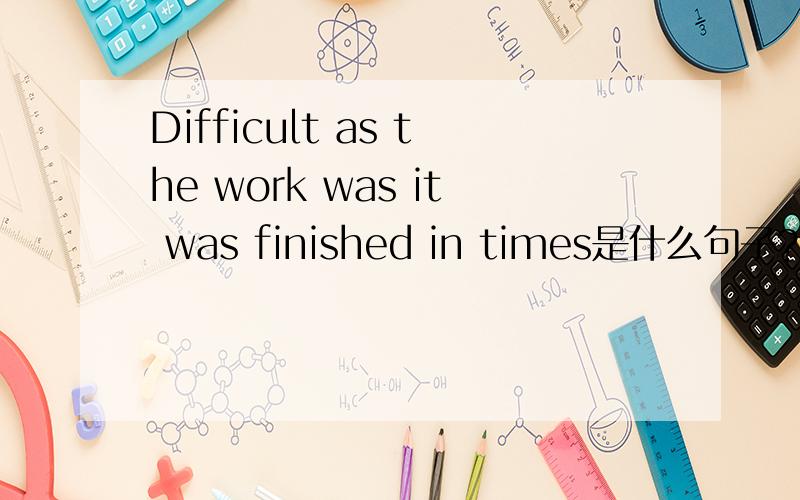 Difficult as the work was it was finished in times是什么句子?