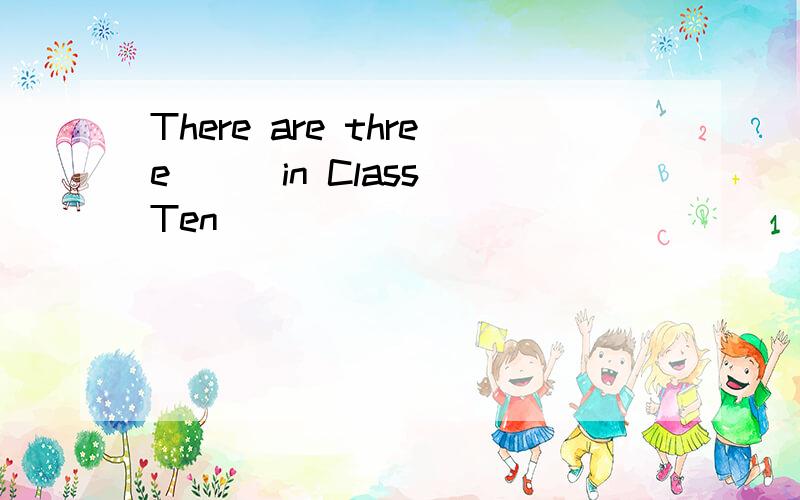 There are three () in Class Ten