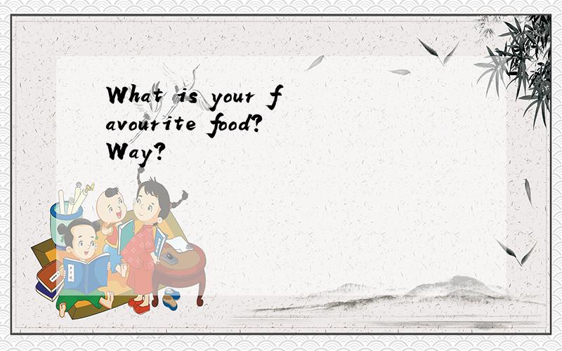 What is your favourite food?Way?