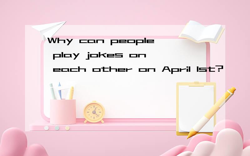 Why can people play jokes on each other on April Ist?