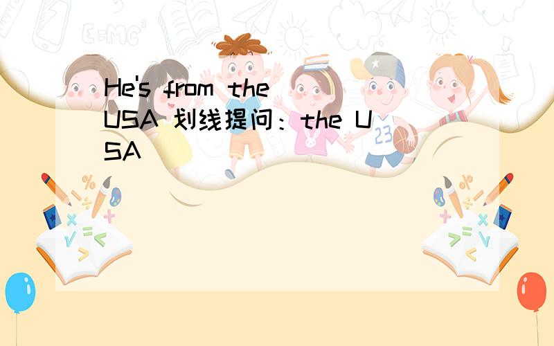 He's from the USA 划线提问：the USA