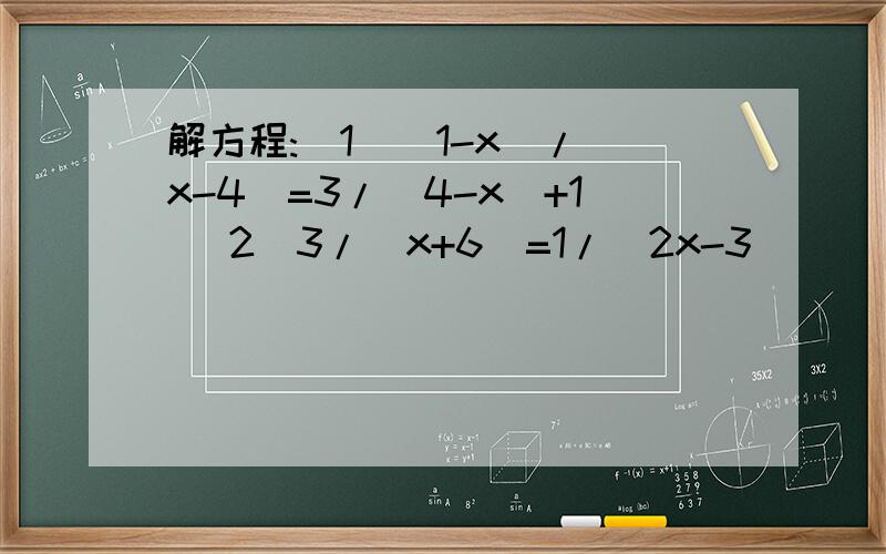 解方程:（1）（1-x）/（x-4）=3/（4-x）+1 （2）3/（x+6）=1/（2x-3）