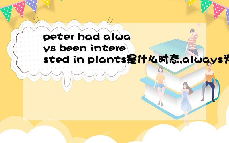 peter had always been interested in plants是什么时态,always为什么要放在