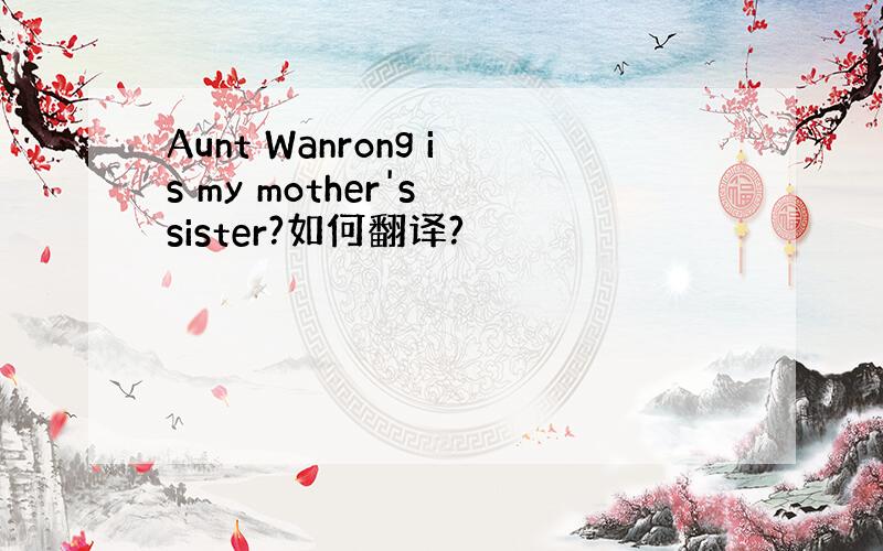 Aunt Wanrong is my mother's sister?如何翻译?