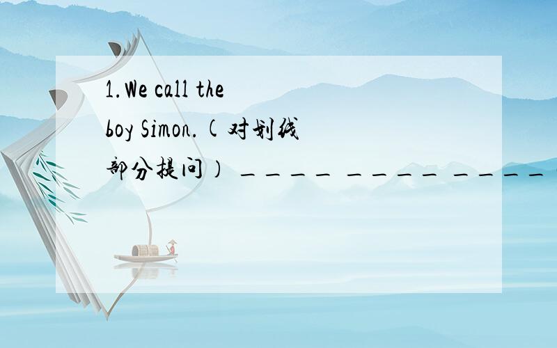 1.We call the boy Simon.(对划线部分提问） ____ ____ ____ call the bo
