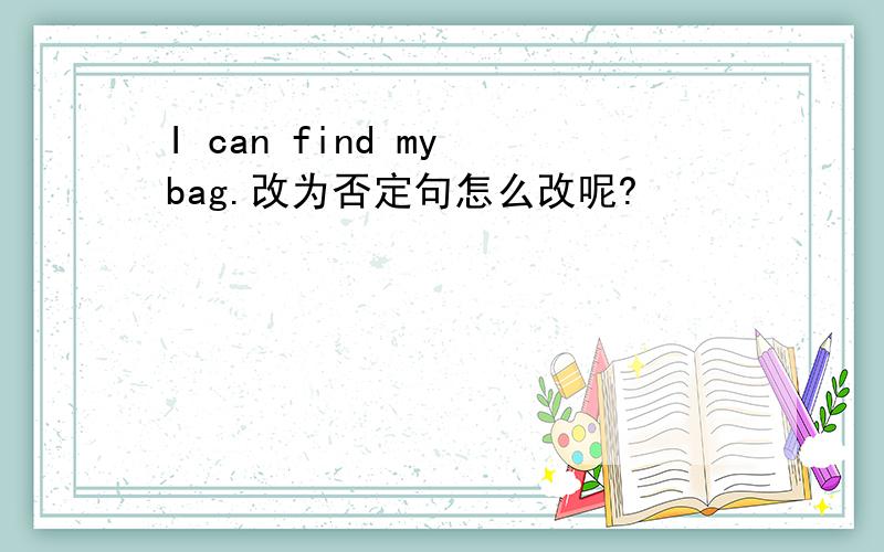 I can find my bag.改为否定句怎么改呢?