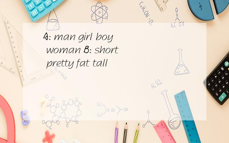A:man girl boy woman B：short pretty fat tall