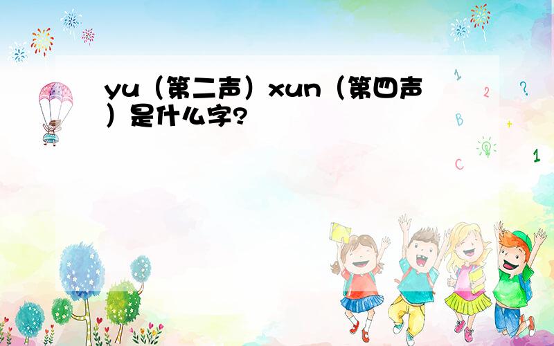 yu（第二声）xun（第四声）是什么字?