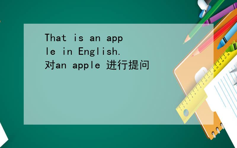 That is an apple in English.对an apple 进行提问