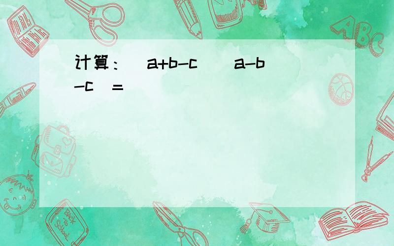 计算：（a+b-c）（a-b-c）=______．